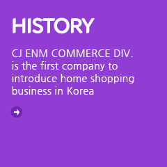 History - CJ ENM COMMERCE DIV. : CJ ENM COMMERCE DIV. is the first company to introduce home shopping business in korea.
